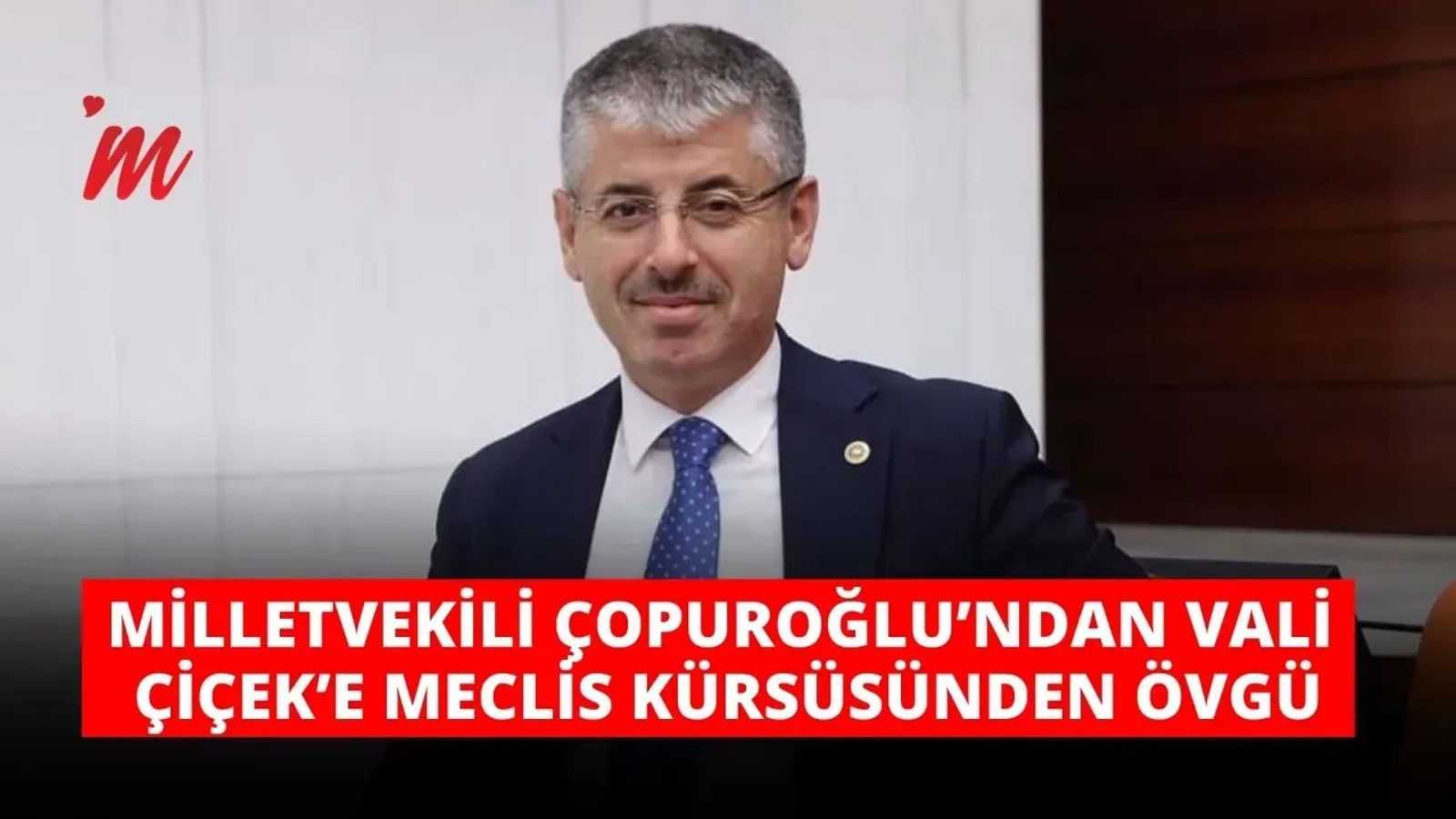 Milletvekili Çopuroğlu’ndan Vali Çiçek’e meclis kürsüsünden övgü