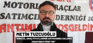 Metin Tuzcuoğlu: “İkinci el araç fiyatlarının artmasında galerici esnafının etkisi yok”